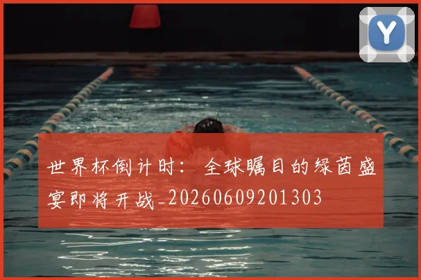 世界杯倒计时：全球瞩目的绿茵盛宴即将开战_20260609201303