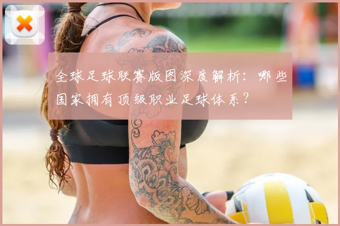 全球足球联赛版图深度解析：哪些国家拥有顶级职业足球体系？
