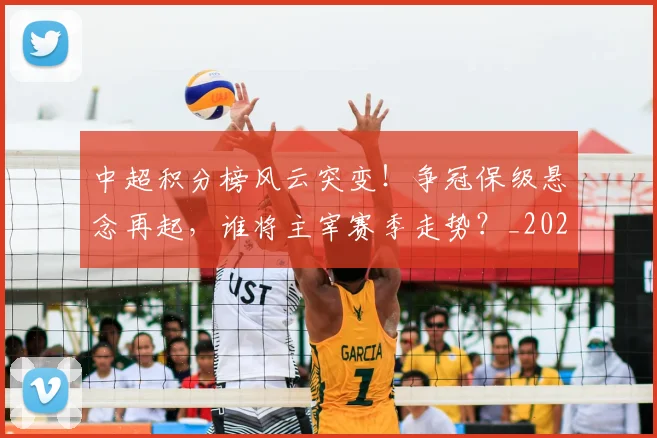 中超积分榜风云突变！争冠保级悬念再起，谁将主宰赛季走势？_20260610190500