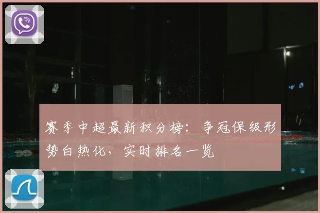 赛季中超最新积分榜:争冠保级形势白热化,实时排名一览