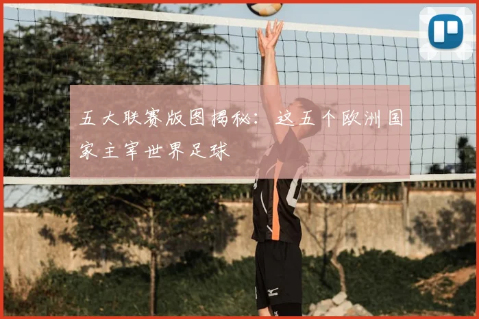 五大联赛版图揭秘：这五个欧洲国家主宰世界足球