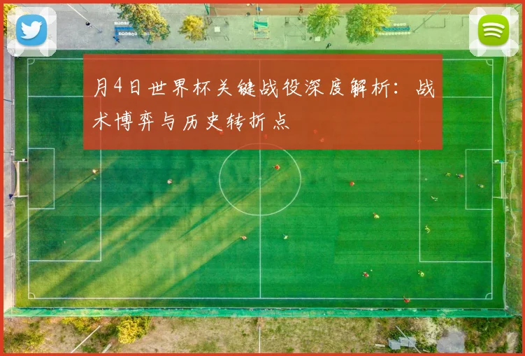 月4日世界杯关键战役深度解析：战术博弈与历史转折点