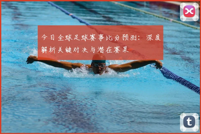 今日全球足球赛事比分预测:深度解析关键对决与潜在赛果