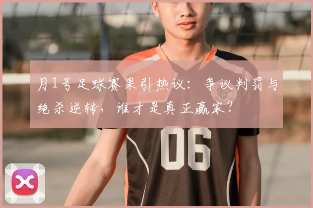 月1号足球赛果引热议：争议判罚与绝杀逆转，谁才是真正赢家？