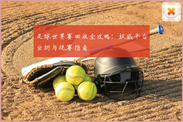 足球世界赛回放全攻略：权威平台分析与观赛指南