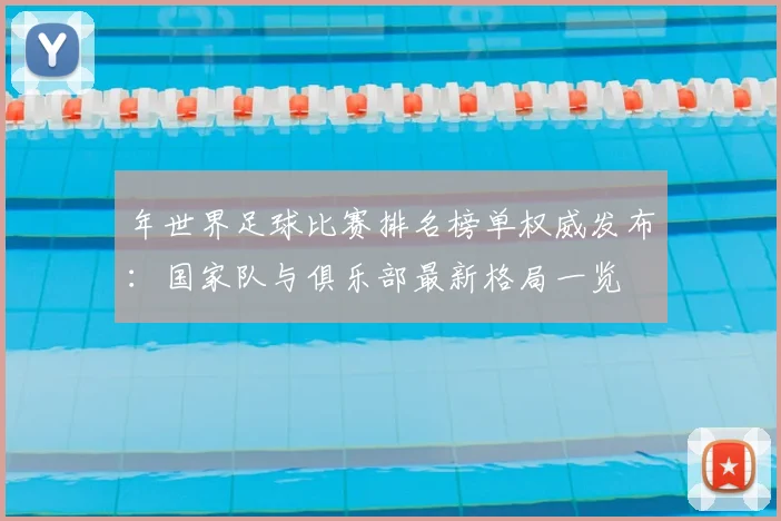 年世界足球比赛排名榜单权威发布:国家队与俱乐部最新格局一览