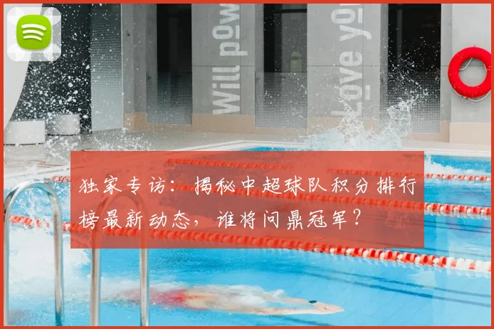 独家专访:揭秘中超球队积分排行榜最新动态,谁将问鼎冠军?