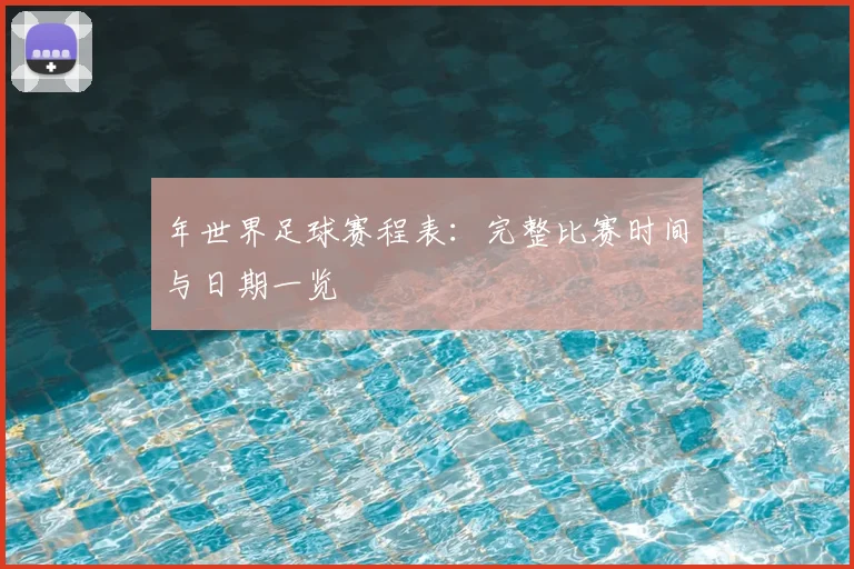 年世界足球赛程表：完整比赛时间与日期一览
