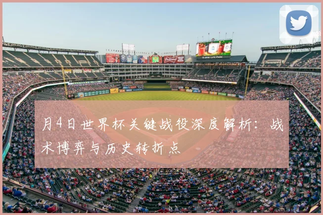 月4日世界杯关键战役深度解析：战术博弈与历史转折点