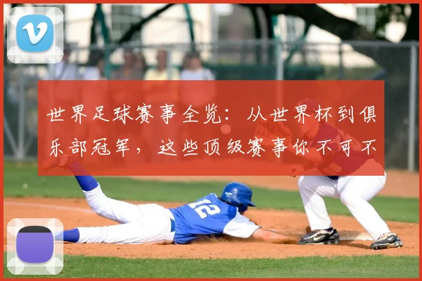 世界足球赛事全览:从世界杯到俱乐部冠军,这些顶级赛事你不可不知