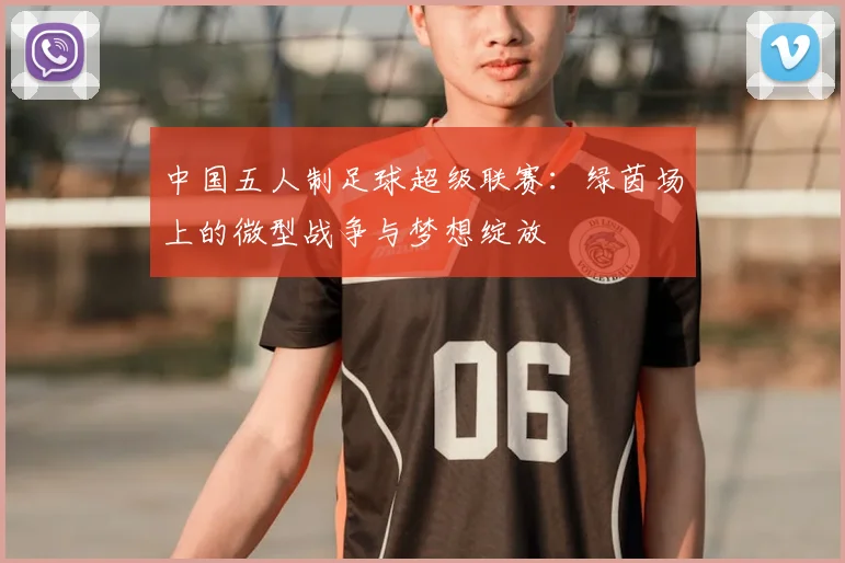 中国五人制足球超级联赛:绿茵场上的微型战争与梦想绽放