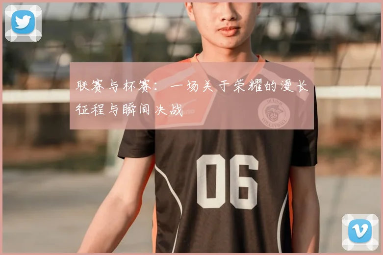 联赛与杯赛:一场关于荣耀的漫长征程与瞬间决战