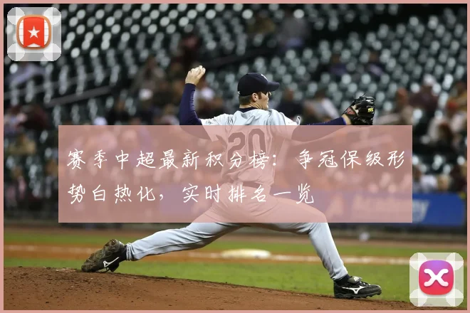 赛季中超最新积分榜:争冠保级形势白热化,实时排名一览