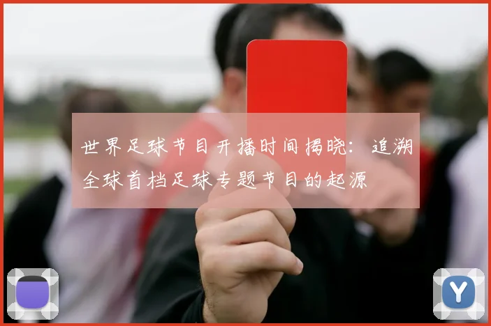 世界足球节目开播时间揭晓：追溯全球首档足球专题节目的起源