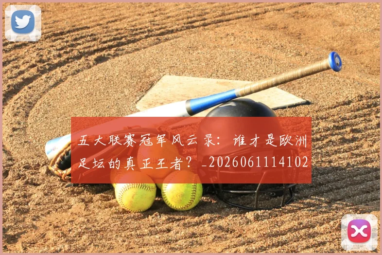 五大联赛冠军风云录：谁才是欧洲足坛的真正王者？_20260611141023
