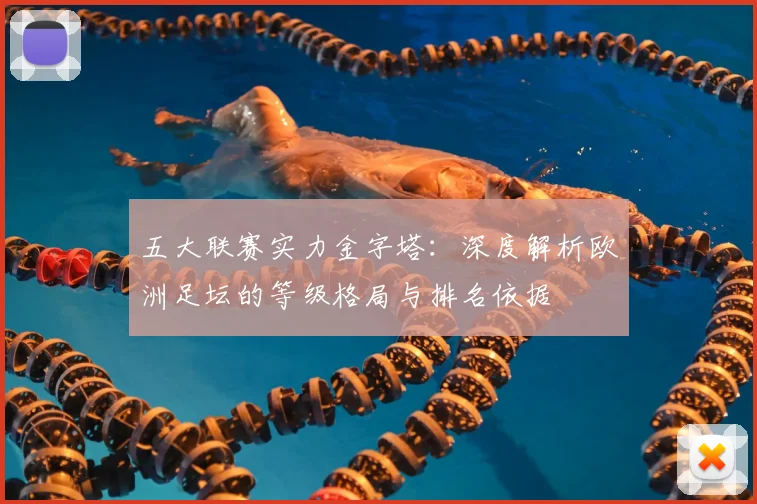 五大联赛实力金字塔：深度解析欧洲足坛的等级格局与排名依据